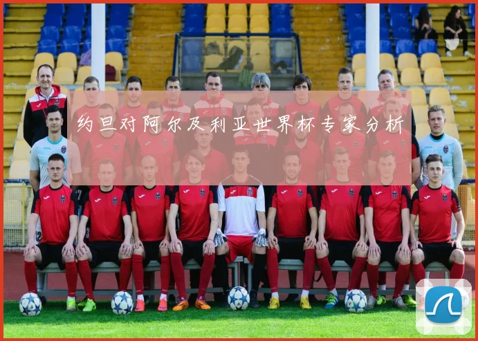 约旦对阿尔及利亚世界杯专家分析