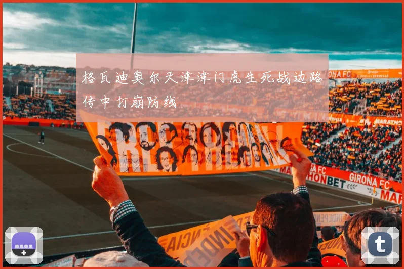 格瓦迪奥尔天津津门虎生死战边路传中打崩防线