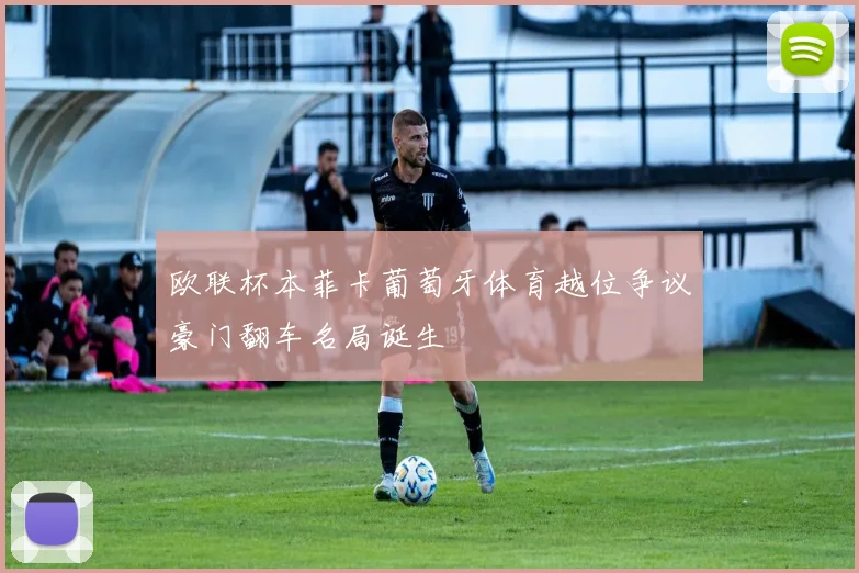 欧联杯本菲卡葡萄牙体育越位争议豪门翻车名局诞生
