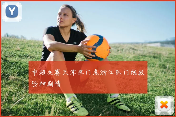 中超决赛天津津门虎浙江队门线救险神剧情