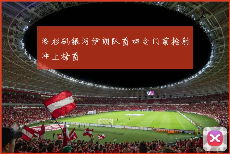洛杉矶银河伊朗队首回合门前抢射冲上榜首