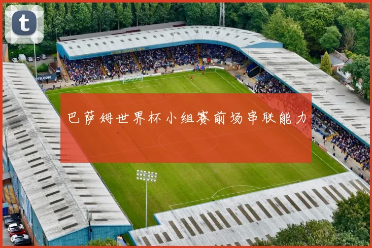 巴萨姆世界杯小组赛前场串联能力