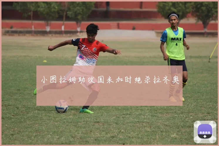 小图拉姆助攻国米加时绝杀拉齐奥