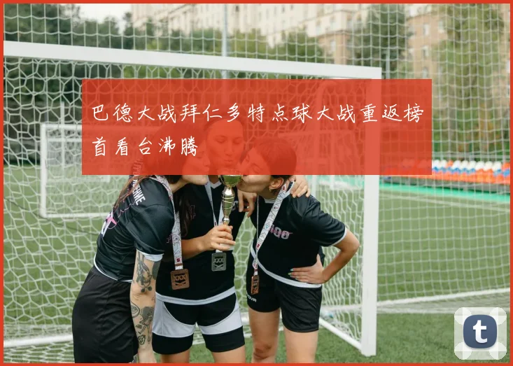 巴德大战拜仁多特点球大战重返榜首看台沸腾
