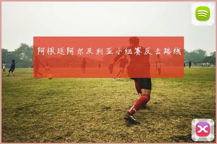 阿根廷阿尔及利亚小组赛反击路线