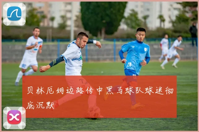 贝林厄姆边路传中黑马球队球迷彻底沉默