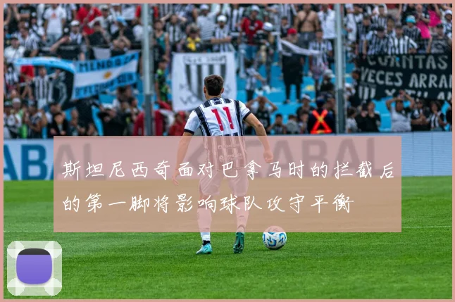 斯坦尼西奇面对巴拿马时的拦截后的第一脚将影响球队攻守平衡