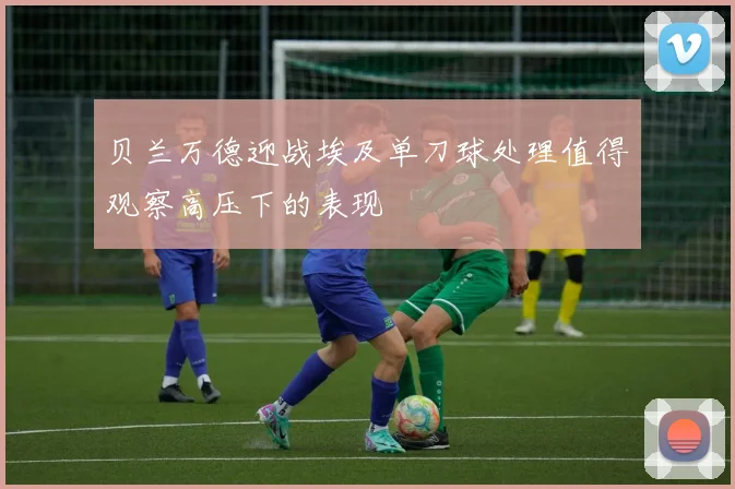 贝兰万德迎战埃及单刀球处理值得观察高压下的表现