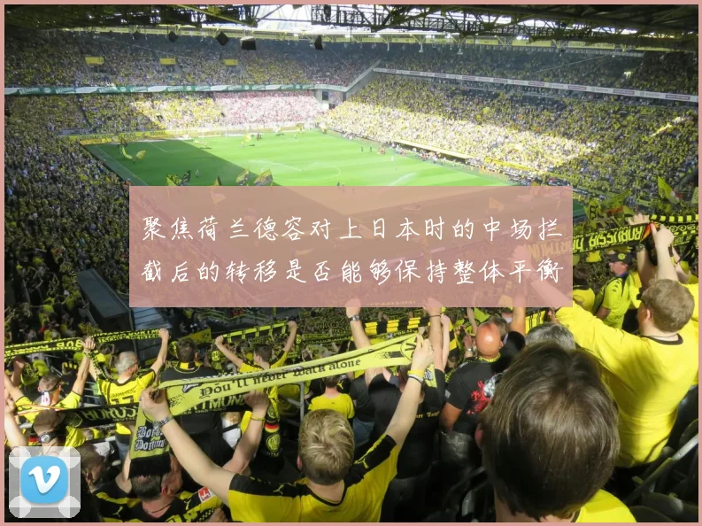 聚焦荷兰德容对上日本时的中场拦截后的转移是否能够保持整体平衡