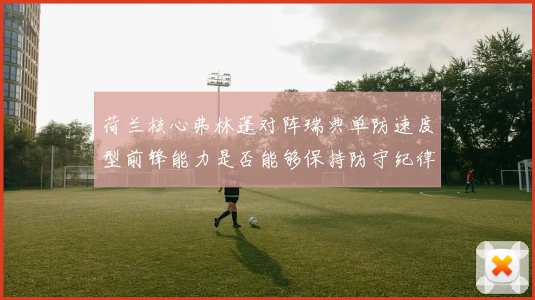 荷兰核心弗林蓬对阵瑞典单防速度型前锋能力是否能够保持防守纪律