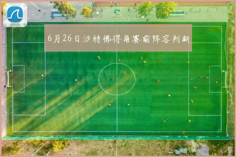 6月26日沙特佛得角赛前阵容判断