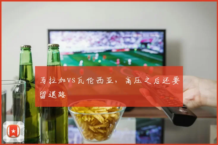 马拉加vs瓦伦西亚,高压之后还要留退路