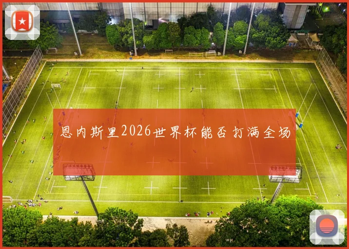 恩内斯里2026世界杯能否打满全场