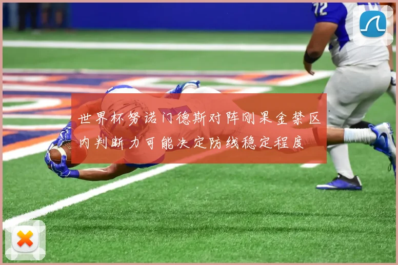 世界杯努诺门德斯对阵刚果金禁区内判断力可能决定防线稳定程度