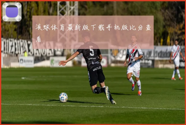 滚球体育最新版下载手机版比分查看