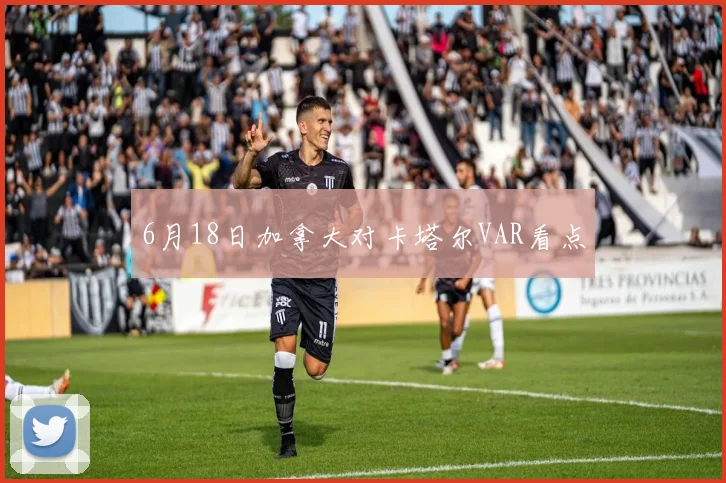 6月18日加拿大对卡塔尔VAR看点