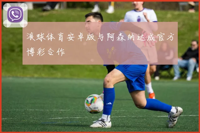 滚球体育安卓版与阿森纳达成官方博彩合作