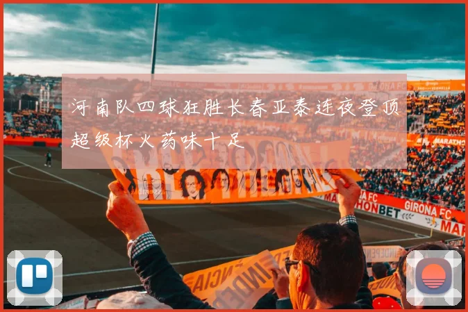 河南队四球狂胜长春亚泰连夜登顶超级杯火药味十足