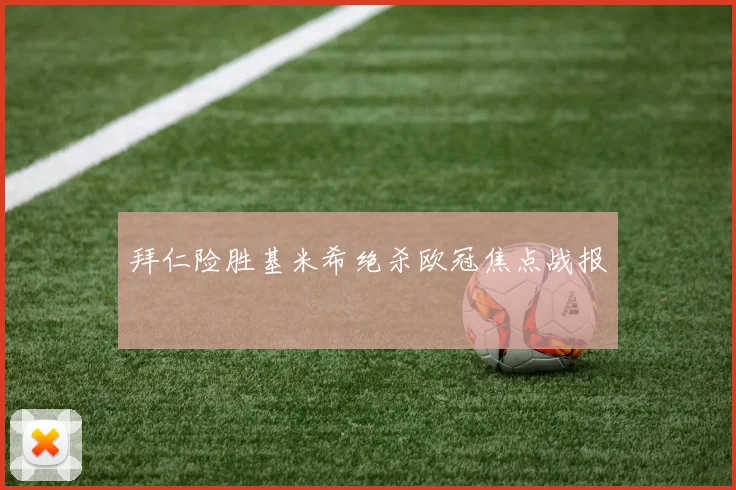 拜仁险胜基米希绝杀欧冠焦点战报