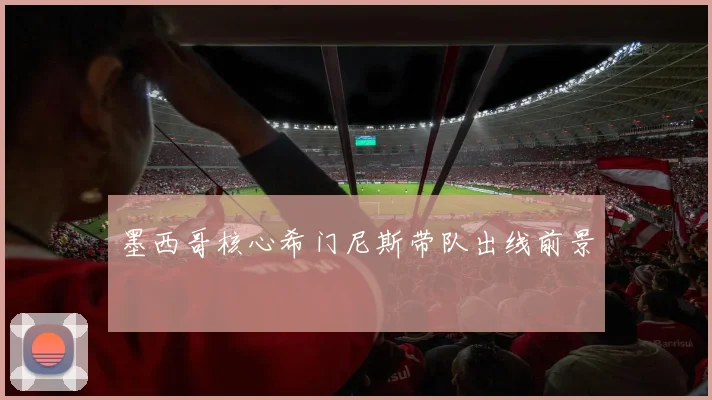墨西哥核心希门尼斯带队出线前景