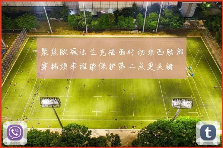 聚焦欧冠法兰克福面对切尔西肋部穿插频率谁能保护第二点更关键