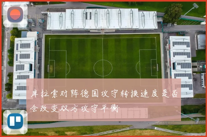库拉索对阵德国攻守转换速度是否会改变双方攻守平衡