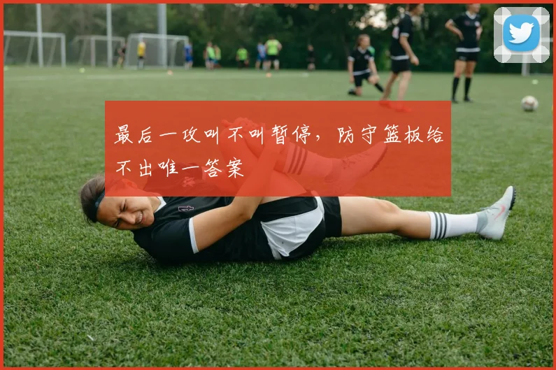 最后一攻叫不叫暂停,防守篮板给不出唯一答案