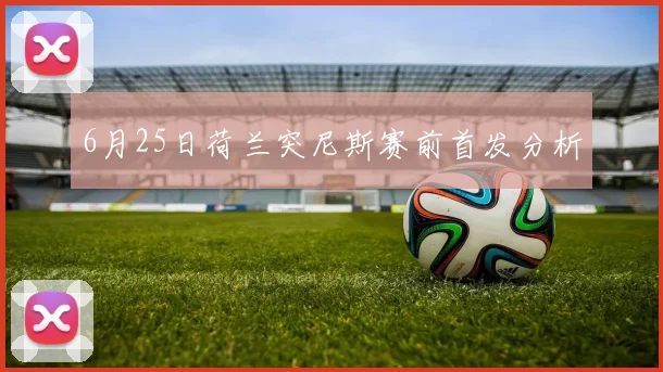 6月25日荷兰突尼斯赛前首发分析