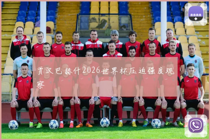 贾汉巴赫什2026世界杯压迫强度观察